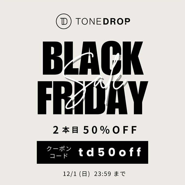 ＼終了しました／【TONE DROP】2本目50％OFF - BLACK FRIDAY - ＜12/1(日) 23:59まで＞